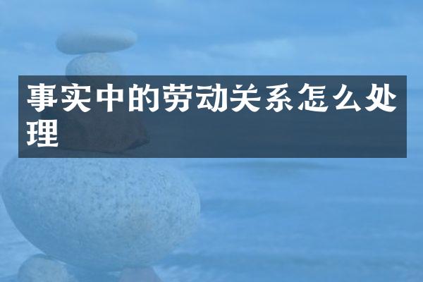 事实中的劳动关系怎么处理
