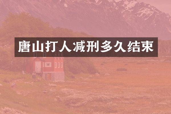 唐山打人减刑多久结束