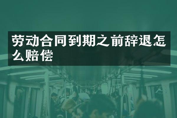 劳动合同到期之前辞退怎么赔偿