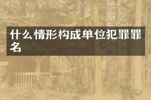 什么情形构成单位犯罪罪名