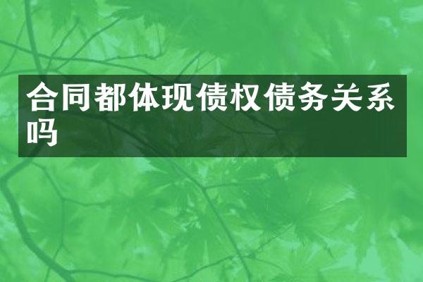 合同都体现债权债务关系吗