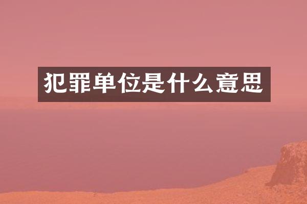 犯罪单位是什么意思