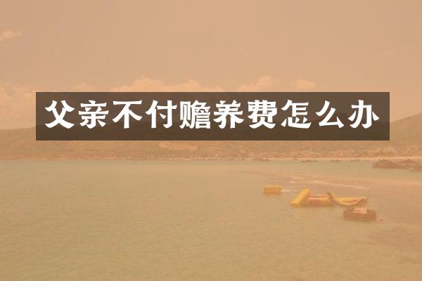 父亲不付赡养费怎么办