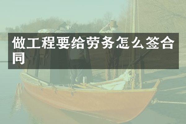 做工程要给劳务怎么签合同