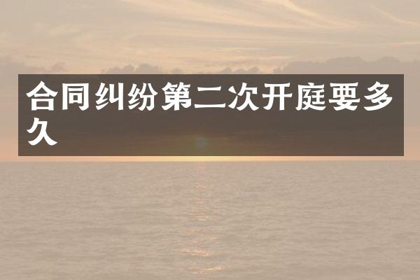 合同纠纷第二次开庭要多久