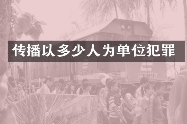 传播以多少人为单位犯罪