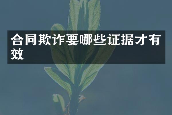 合同欺诈要哪些证据才有效