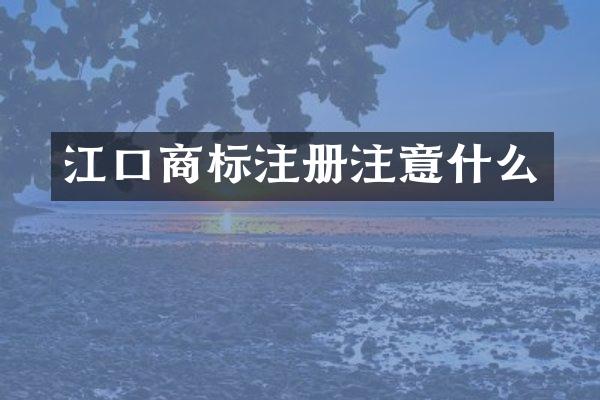 江口商标注册注意什么