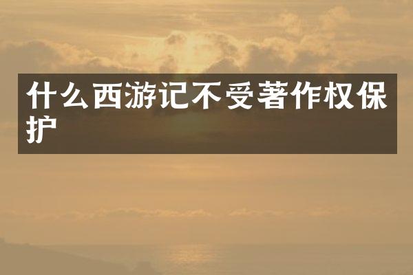 什么西游记不受著作权保护