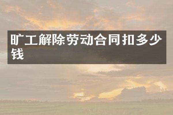 旷工解除劳动合同扣多少钱