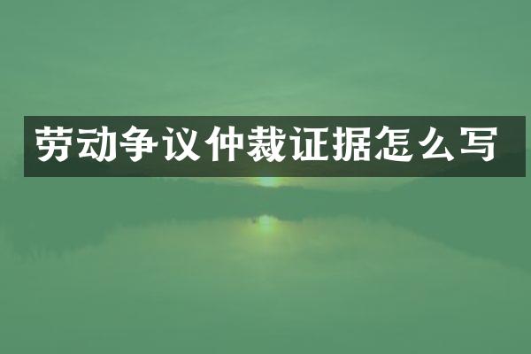 劳动争议仲裁证据怎么写