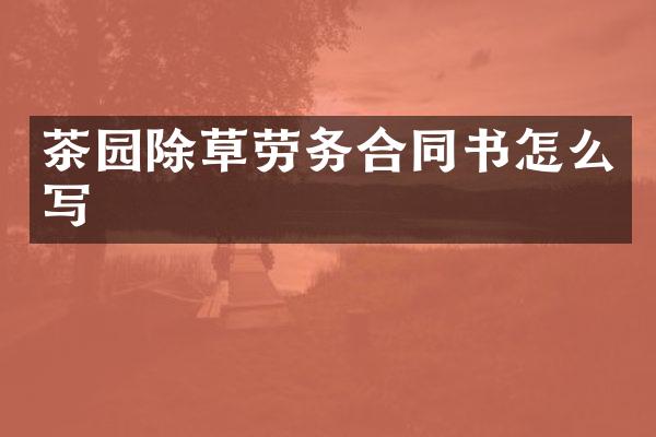 茶园除草劳务合同书怎么写