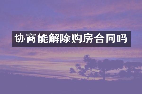 协商能解除购房合同吗