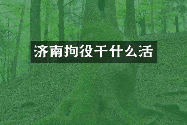 济南拘役干什么活