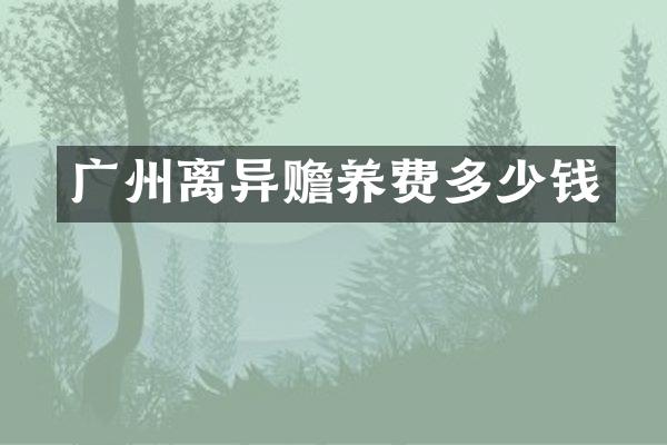 广州离异赡养费多少钱