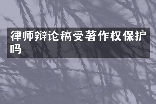 律师辩论稿受著作权保护吗