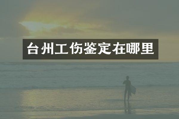 台州工伤鉴定在哪里