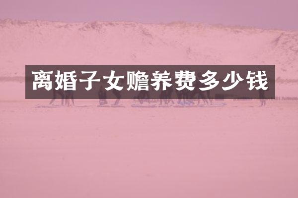 离婚子女赡养费多少钱