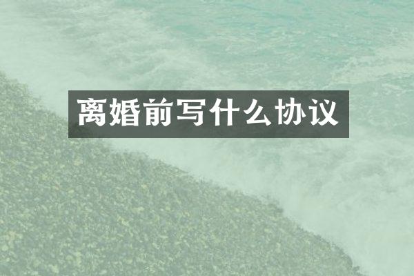 离婚前写什么协议