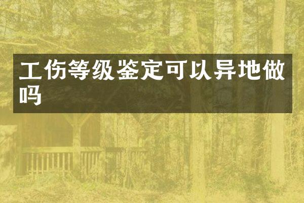 工伤等级鉴定可以异地做吗