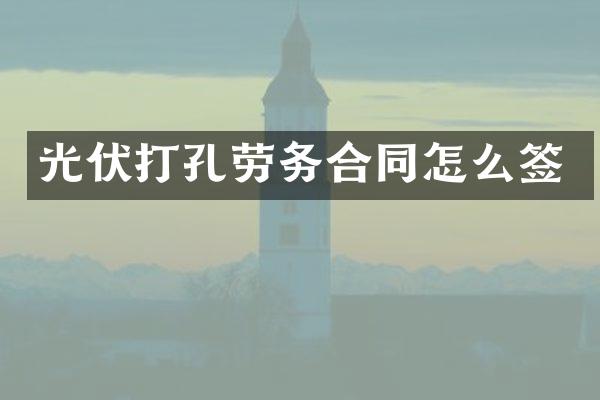 光伏打孔劳务合同怎么签