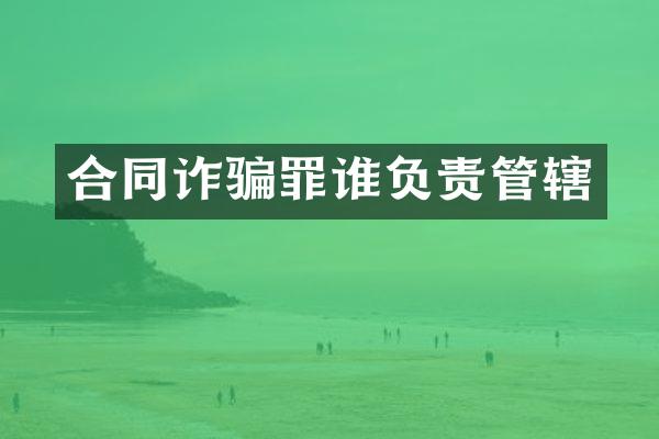 合同诈骗罪谁负责管辖