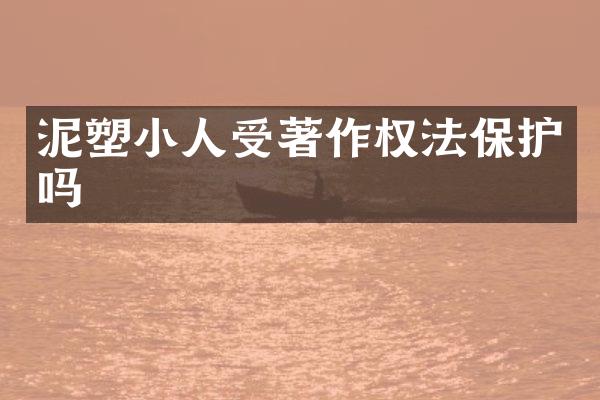 泥塑小人受著作权法保护吗
