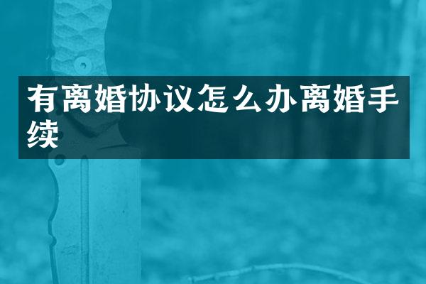 有离婚协议怎么办离婚手续