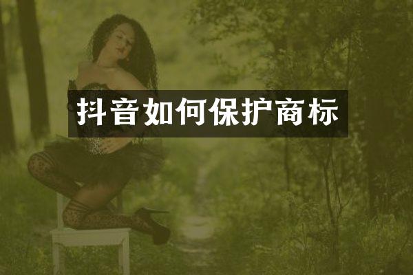 抖音如何保护商标