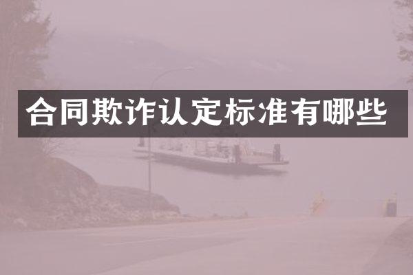 合同欺诈认定标准有哪些