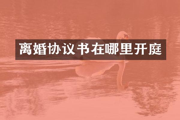 离婚协议书在哪里开庭