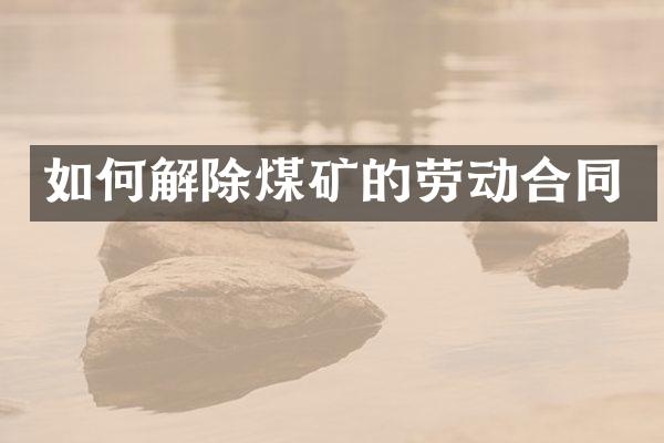 如何解除煤矿的劳动合同