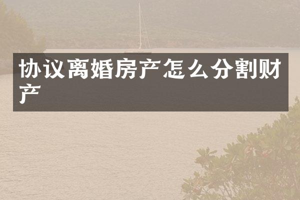 协议离婚房产怎么分割财产