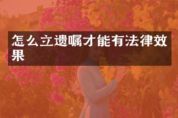 怎么立遗嘱才能有法律效果