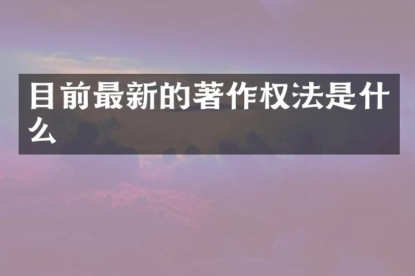 目前最新的著作权法是什么