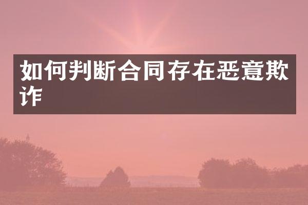 如何判断合同存在恶意欺诈