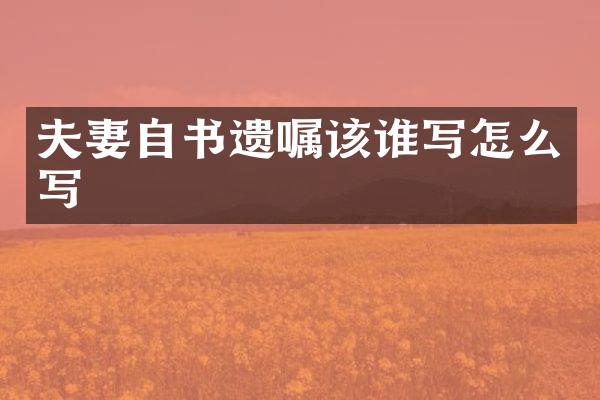 夫妻自书遗嘱该谁写怎么写