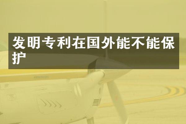 发明专利在国外能不能保护
