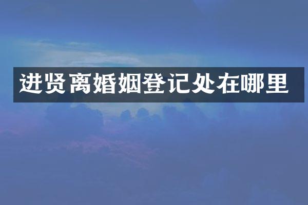 进贤离婚姻登记处在哪里