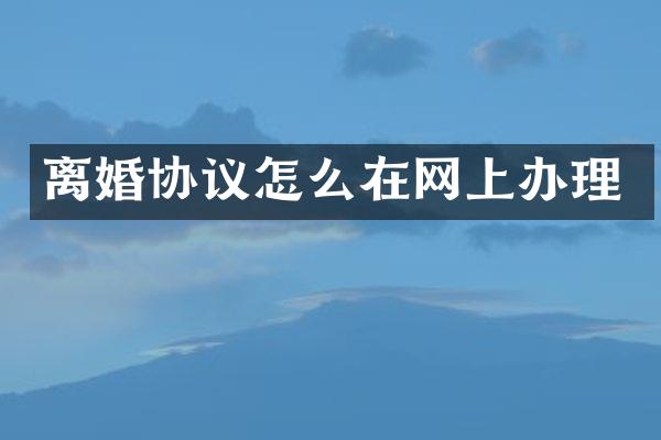 离婚协议怎么在网上办理