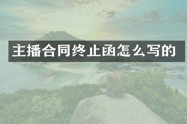 主播合同终止函怎么写的