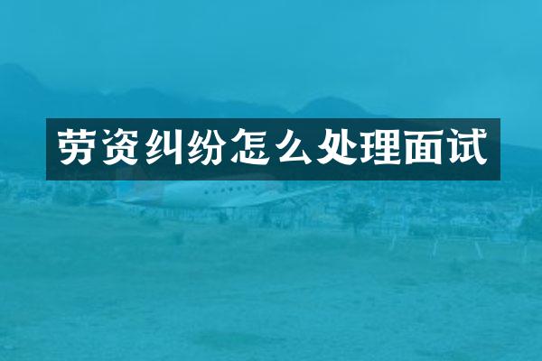 劳资纠纷怎么处理面试