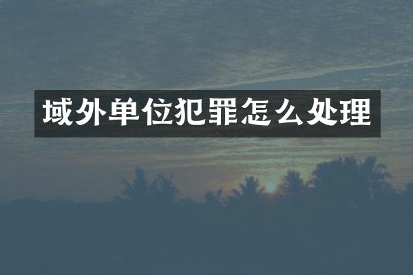 域外单位犯罪怎么处理