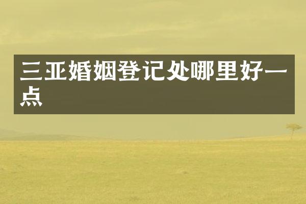 三亚婚姻登记处哪里好一点