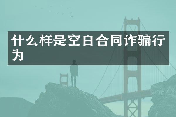 什么样是空白合同诈骗行为