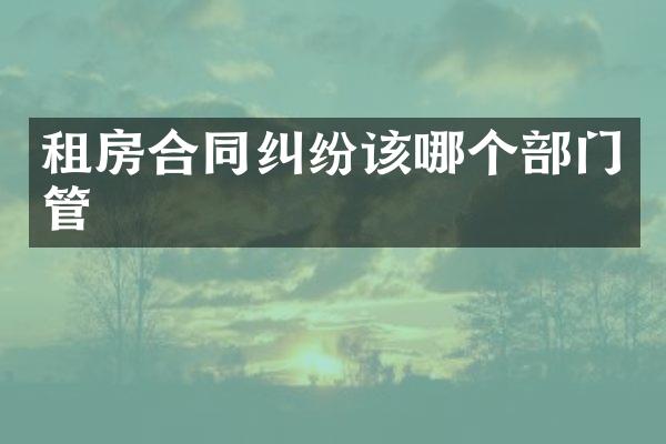 租房合同纠纷该哪个部门管