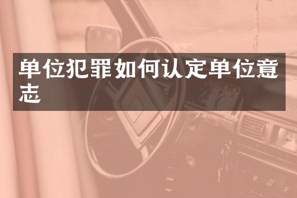单位犯罪如何认定单位意志