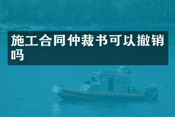 施工合同仲裁书可以撤销吗