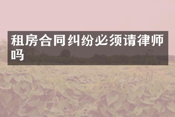 租房合同纠纷必须请律师吗