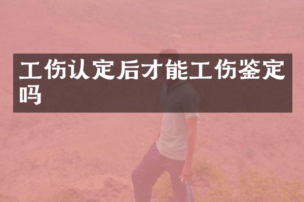 工伤认定后才能工伤鉴定吗